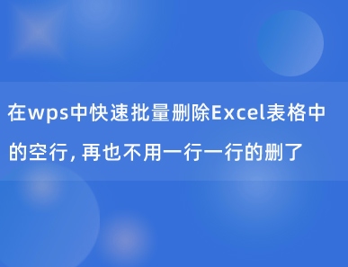 在wps中快速批量删除Excel表格中的空行，再也不用一行一行的删了